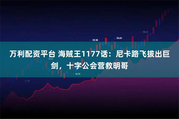 万利配资平台 海贼王1177话：尼卡路飞拔出巨剑，十字公会营救明哥