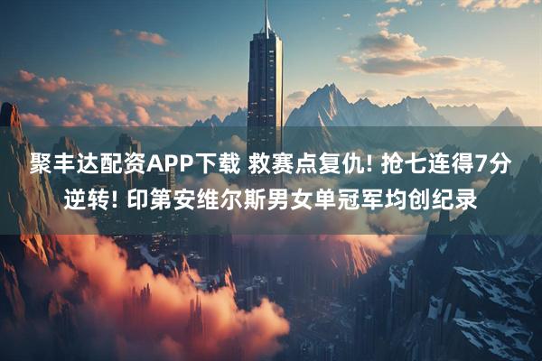 聚丰达配资APP下载 救赛点复仇! 抢七连得7分逆转! 印第安维尔斯男女单冠军均创纪录