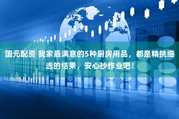 国元配资 我家最满意的5种厨房用品，都是精挑细选的结果，安心抄作业吧！