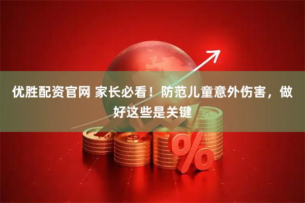 优胜配资官网 家长必看！防范儿童意外伤害，做好这些是关键