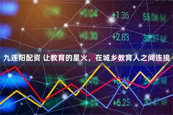 九连阳配资 让教育的星火，在城乡教育人之间连接