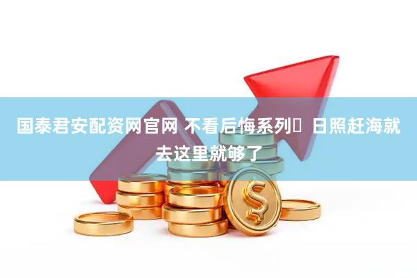 国泰君安配资网官网 不看后悔系列️日照赶海就去这里就够了