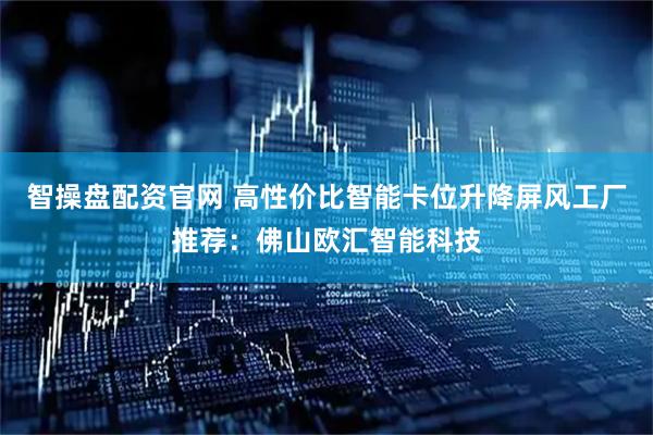 智操盘配资官网 高性价比智能卡位升降屏风工厂推荐：佛山欧汇智能科技