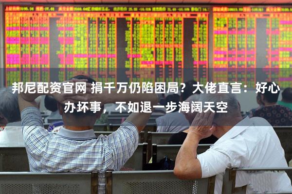 邦尼配资官网 捐千万仍陷困局？大佬直言：好心办坏事，不如退一步海阔天空