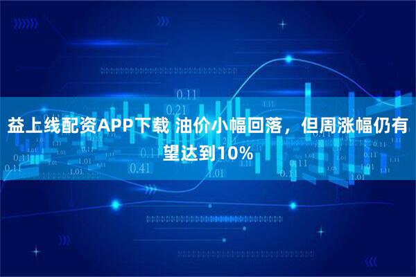 益上线配资APP下载 油价小幅回落，但周涨幅仍有望达到10%
